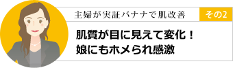 その2 肌質が目に見えて変化！娘にもホメられ感激