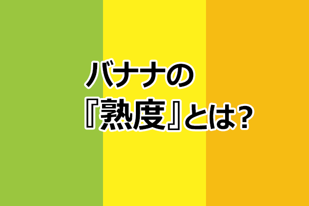 バナナの『熟度』とは？